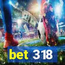 bet 318